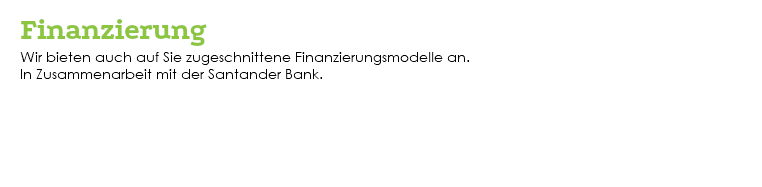  Finanzierung Wir bieten auch auf Sie zugeschnittene Finanzierungsmodelle an. In Zusammenarbeit mit der Santander Bank. 