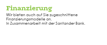  Finanzierung Wir bieten auch auf Sie zugeschnittene Finanzierungsmodelle an. In Zusammenarbeit mit der Santander Bank. 